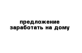 предложение заработать на дому